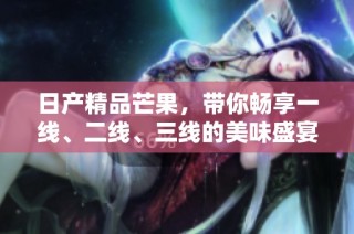 日产精品芒果，带你畅享一线、二线、三线的美味盛宴