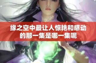 缘之空中最让人惊艳和感动的那一集是哪一集呢