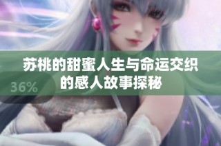 苏桃的甜蜜人生与命运交织的感人故事探秘