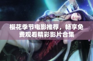 樱花季节电影推荐，畅享免费观看精彩影片合集