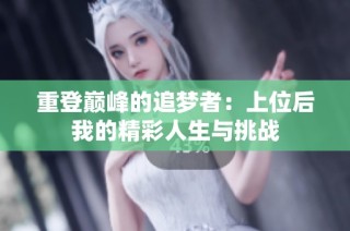 重登巅峰的追梦者：上位后我的精彩人生与挑战