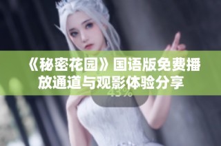 《秘密花园》国语版免费播放通道与观影体验分享