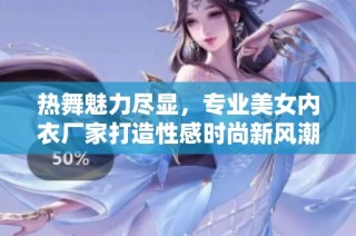 热舞魅力尽显，专业美女内衣厂家打造性感时尚新风潮