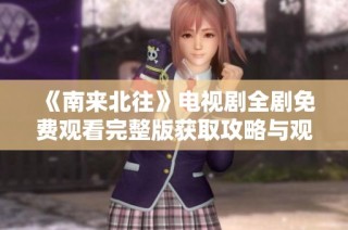 《南来北往》电视剧全剧免费观看完整版获取攻略与观影指南