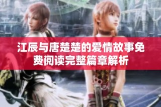 江辰与唐楚楚的爱情故事免费阅读完整篇章解析