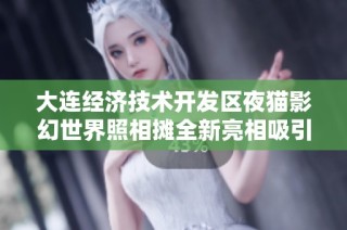 大连经济技术开发区夜猫影幻世界照相摊全新亮相吸引众多游客