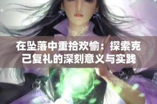 在坠落中重拾欢愉：探索克己复礼的深刻意义与实践