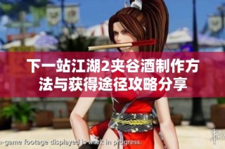 下一站江湖2夹谷酒制作方法与获得途径攻略分享