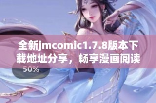 全新jmcomic1.7.8版本下载地址分享，畅享漫画阅读新体验与丰富内容