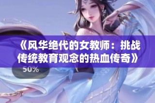 《风华绝代的女教师：挑战传统教育观念的热血传奇》