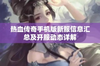 热血传奇手机版新服信息汇总及开服动态详解