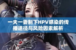 一夫一妻制下HPV感染的传播途径与风险因素解析