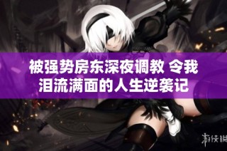 被强势房东深夜调教 令我泪流满面的人生逆袭记