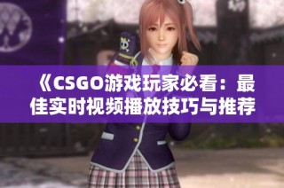 《CSGO游戏玩家必看：最佳实时视频播放技巧与推荐》