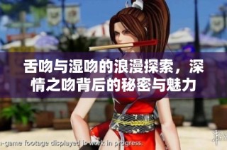 舌吻与湿吻的浪漫探索，深情之吻背后的秘密与魅力