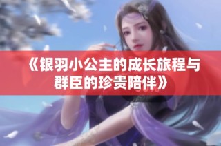 《银羽小公主的成长旅程与群臣的珍贵陪伴》