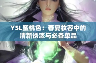 YSL蜜桃色：春夏妆容中的清新诱惑与必备单品