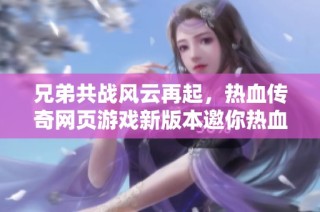兄弟共战风云再起，热血传奇网页游戏新版本邀你热血探险！