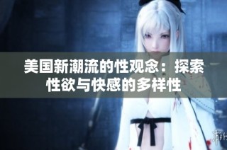 美国新潮流的性观念：探索性欲与快感的多样性