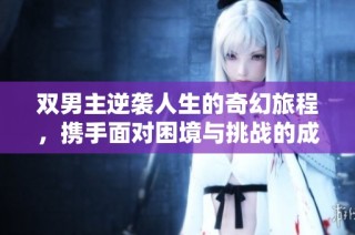 双男主逆袭人生的奇幻旅程，携手面对困境与挑战的成长故事