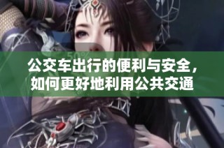 公交车出行的便利与安全，如何更好地利用公共交通