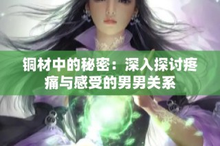铜材中的秘密：深入探讨疼痛与感受的男男关系