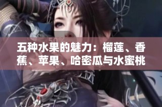 五种水果的魅力：榴莲、香蕉、苹果、哈密瓜与水蜜桃的鲜美享受