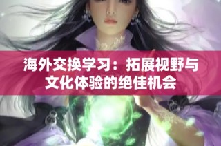 海外交换学习：拓展视野与文化体验的绝佳机会