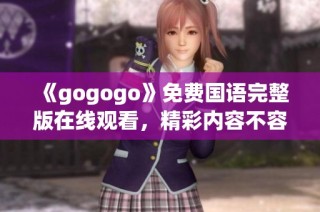 《gogogo》免费国语完整版在线观看，精彩内容不容错过！