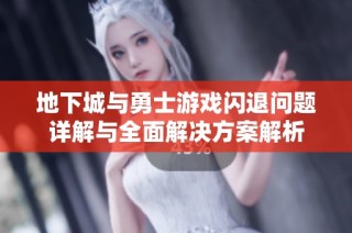 地下城与勇士游戏闪退问题详解与全面解决方案解析
