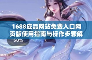 1688成品网站免费入口网页版使用指南与操作步骤解析