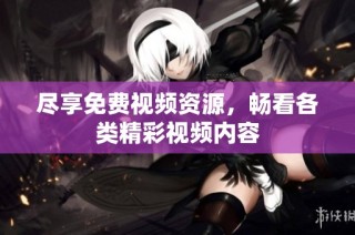 尽享免费视频资源，畅看各类精彩视频内容