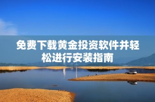 免费下载黄金投资软件并轻松进行安装指南