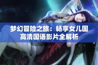 梦幻冒险之旅：畅享女儿国高清国语影片全解析