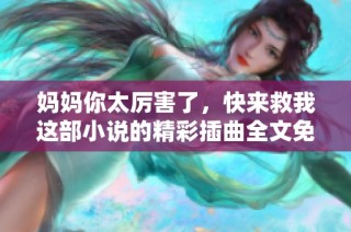 妈妈你太厉害了，快来救我这部小说的精彩插曲全文免费阅读