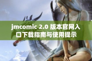 jmcomic 2.0 版本官网入口下载指南与使用提示