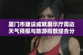 厦门市建设成就展示厅周边天气预报与旅游指数综合分析