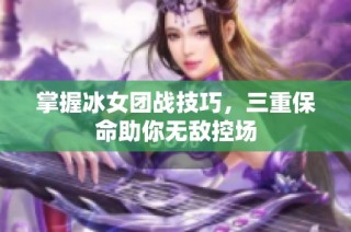 掌握冰女团战技巧，三重保命助你无敌控场