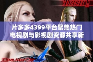 片多多4399平台聚焦热门电视剧与影视剧资源共享新体验
