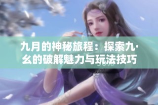 九月的神秘旅程：探索九·幺的破解魅力与玩法技巧