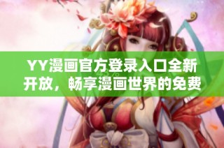 YY漫画官方登录入口全新开放，畅享漫画世界的免费体验