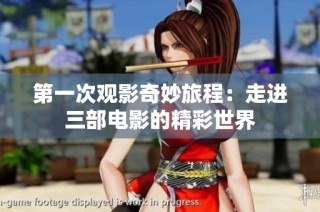 第一次观影奇妙旅程：走进三部电影的精彩世界