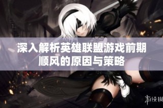 深入解析英雄联盟游戏前期顺风的原因与策略