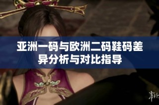 亚洲一码与欧洲二码鞋码差异分析与对比指导