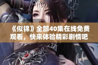 《似锦》全部40集在线免费观看，快来体验精彩剧情吧！