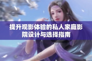 提升观影体验的私人家庭影院设计与选择指南