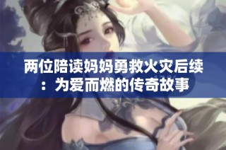两位陪读妈妈勇救火灾后续：为爱而燃的传奇故事