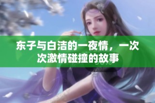 东子与白洁的一夜情，一次次激情碰撞的故事