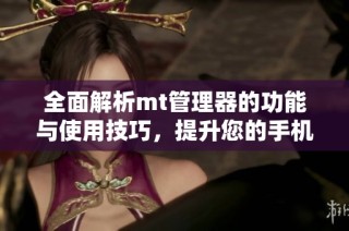 全面解析mt管理器的功能与使用技巧，提升您的手机管理体验