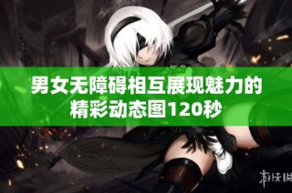 男女无障碍相互展现魅力的精彩动态图120秒